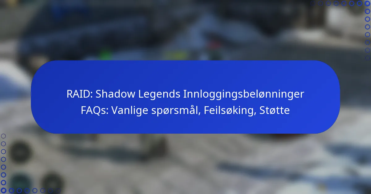RAID: Shadow Legends Innloggingsbelønninger FAQs: Vanlige spørsmål, Feilsøking, Støtte