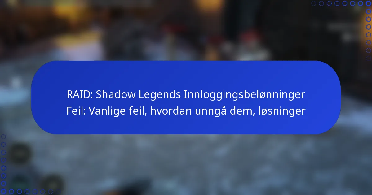 RAID: Shadow Legends Innloggingsbelønninger Feil: Vanlige feil, hvordan unngå dem, løsninger