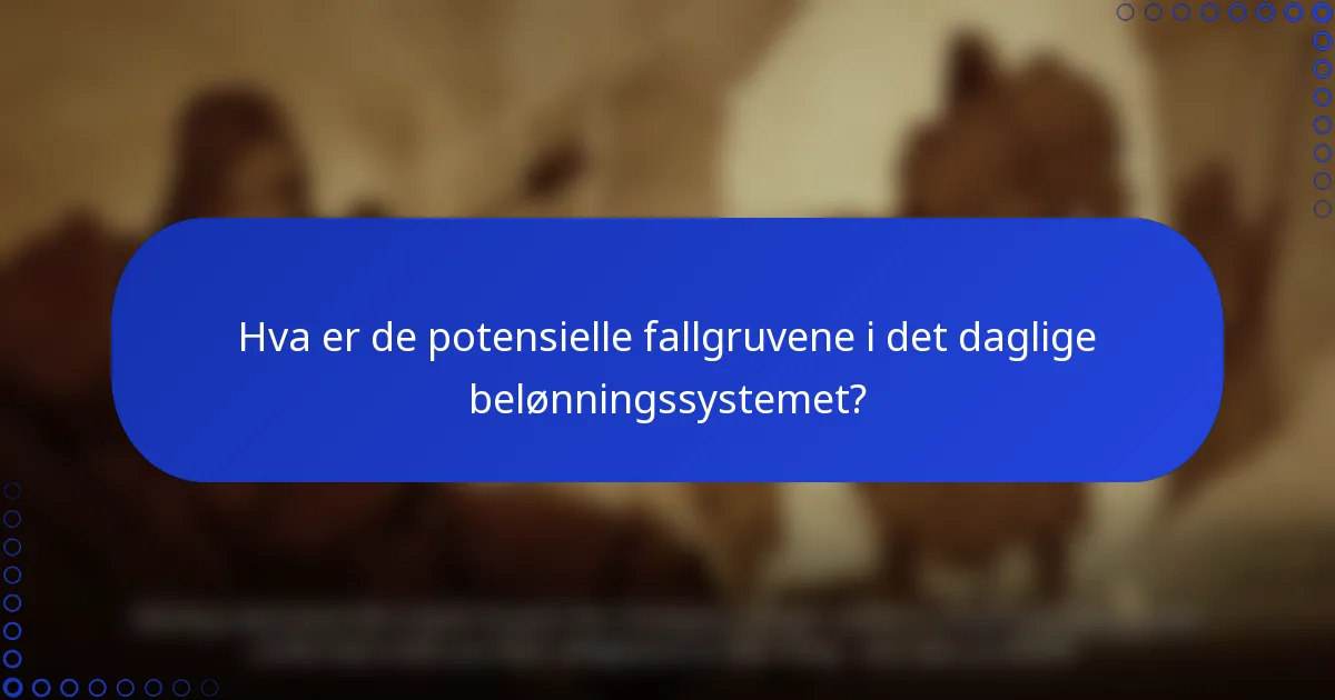 Hva er de potensielle fallgruvene i det daglige belønningssystemet?