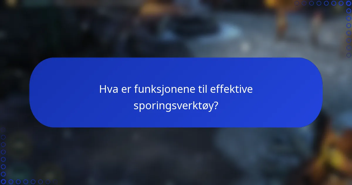 Hva er funksjonene til effektive sporingsverktøy?