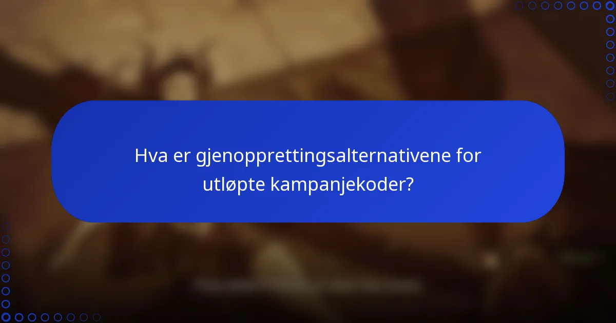 Hva er gjenopprettingsalternativene for utløpte kampanjekoder?