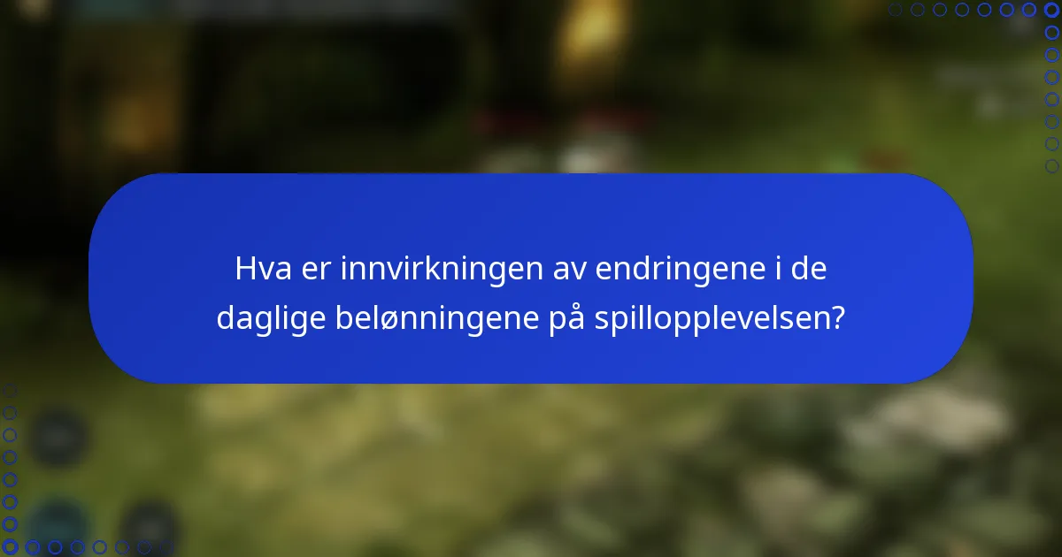 Hva er innvirkningen av endringene i de daglige belønningene på spillopplevelsen?