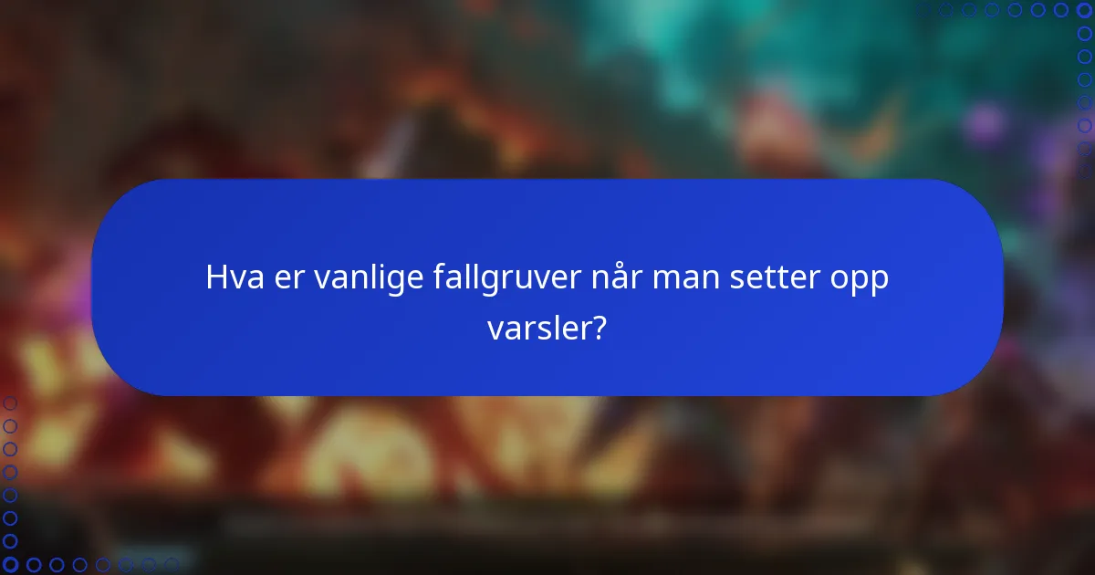 Hva er vanlige fallgruver når man setter opp varsler?