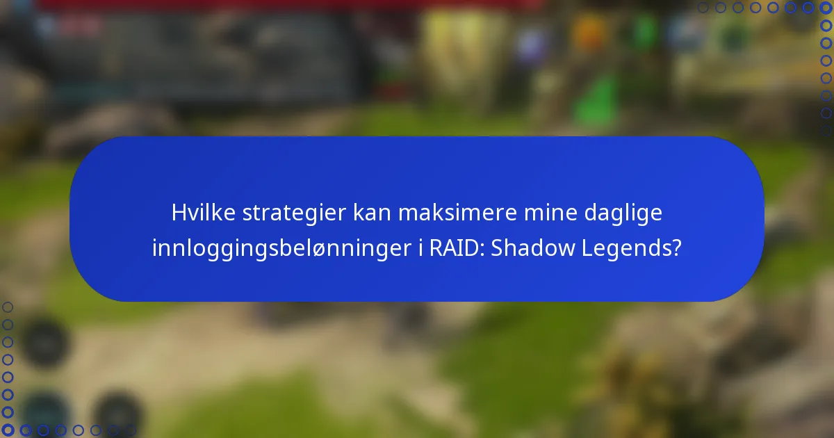 Hvilke strategier kan maksimere mine daglige innloggingsbelønninger i RAID: Shadow Legends?