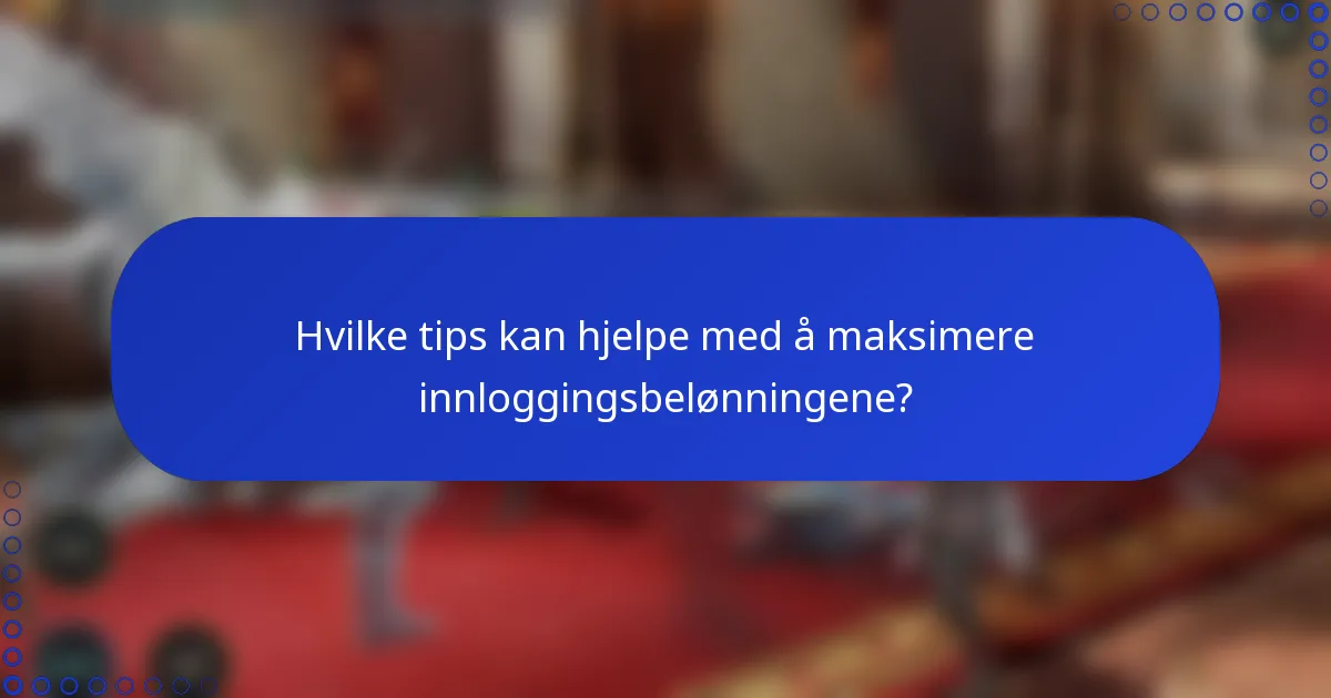 Hvilke tips kan hjelpe med å maksimere innloggingsbelønningene?