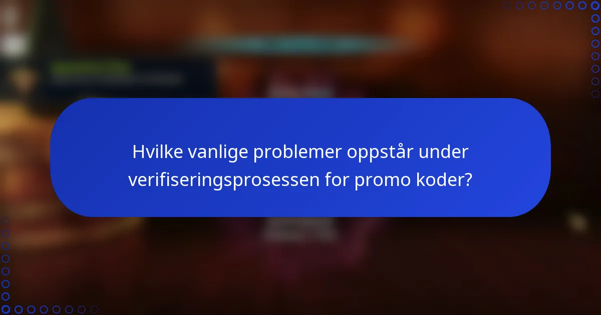 Hvilke vanlige problemer oppstår under verifiseringsprosessen for promo koder?