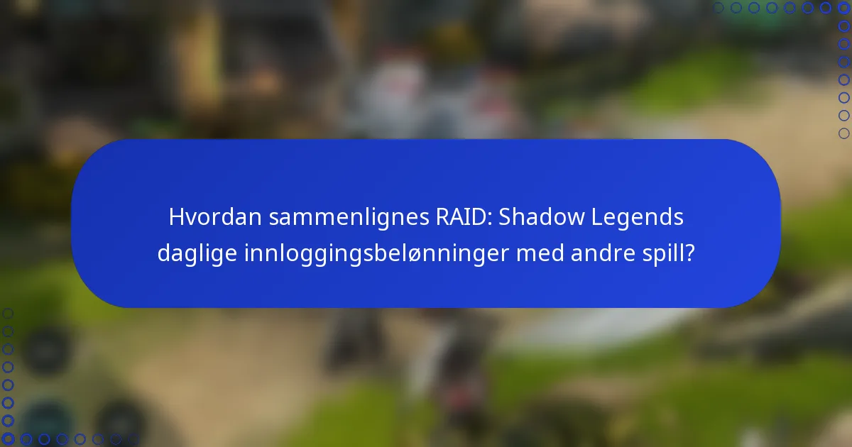 Hvordan sammenlignes RAID: Shadow Legends daglige innloggingsbelønninger med andre spill?