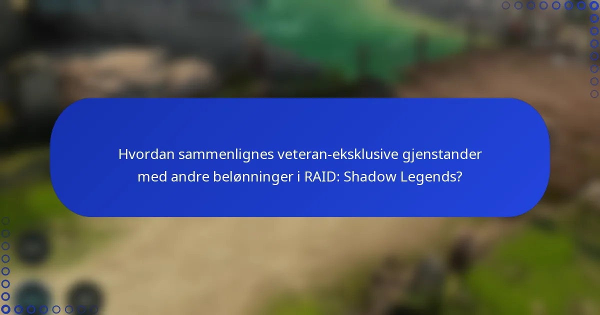 Hvordan sammenlignes veteran-eksklusive gjenstander med andre belønninger i RAID: Shadow Legends?